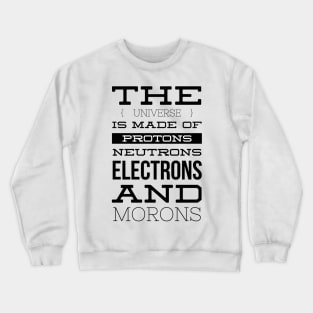 the universe is made of protons neutrons electrons and morons Crewneck Sweatshirt